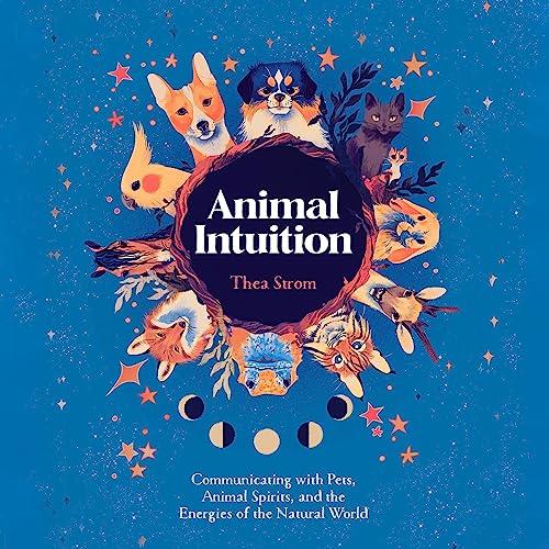 Animal Intuition Communicating with Pets, Animal Spirits, and the Energies of the Natural World [Audiobook]