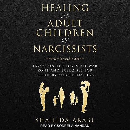 Healing the Adult Children of Narcissists Essays on the Invisible War Zone and Exercises for Recovery Reflection [Audiobook]