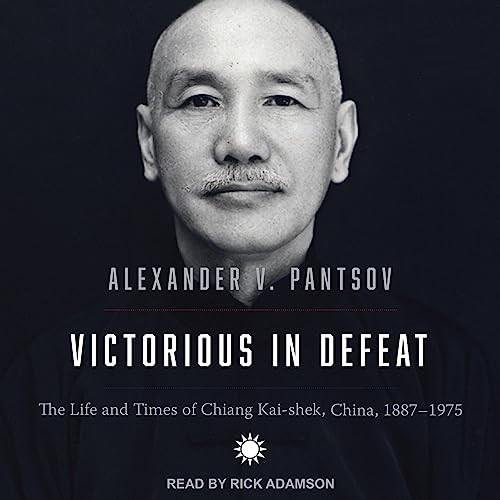 Victorious in Defeat The Life and Times of Chiang Kai–shek, China, 1887–1975 [Audiobook]