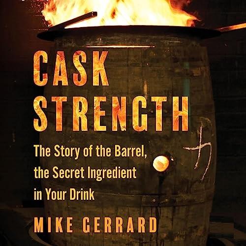 Cask Strength The Story of the Barrel, the Secret Ingredient in Your Drink [Audiobook]