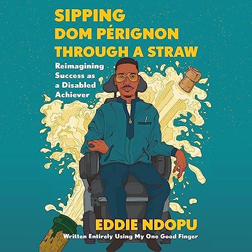Sipping Dom Pérignon Through a Straw Reimagining Success as a Disabled Achiever [Audiobook]