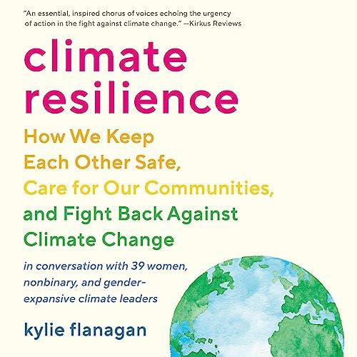 Climate Resilience How We Keep Each Other Safe, Care for Our Communities, and Fight Back Against Climate Change [Audiobook]