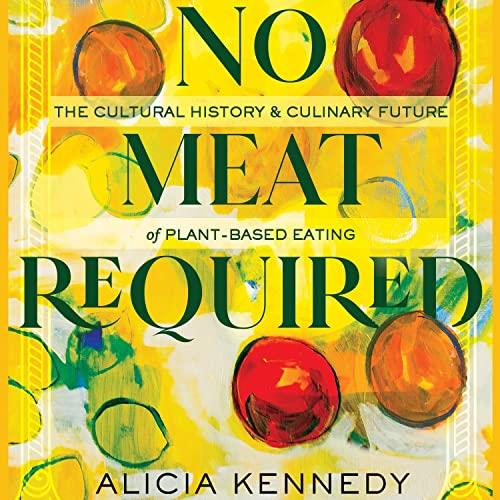 No Meat Required The Cultural History and Culinary Future of Plant-Based Eating [Audiobook]