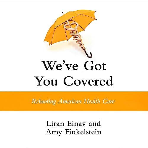 We’ve Got You Covered Rebooting American Health Care [Audiobook]