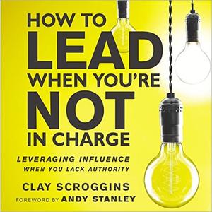 How to Lead When You’re Not in Charge Leveraging Influence When You Lack Authority [Audiobook]