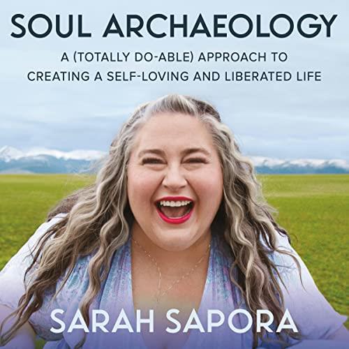 Soul Archaeology A (Totally Doable) Approach to Creating a Self–Loving and Liberated Life [Audiobook]