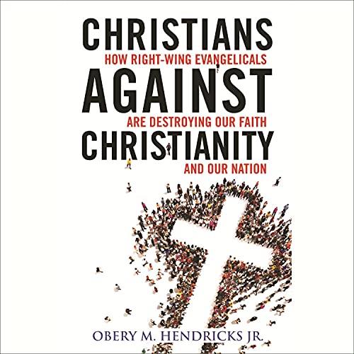 Christians Against Christianity How Right-Wing Evangelicals Are Destroying Our Nation and Our Faith [Audiobook]