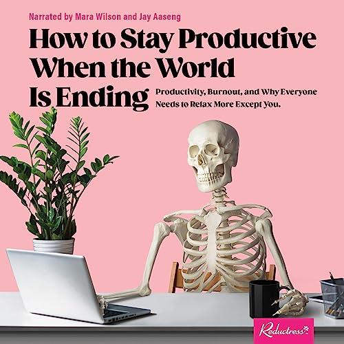 How to Stay Productive When the World Is Ending Productivity, Burnout, Why Everyone Needs to Relax More Except You [Audiobook]