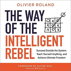 The Way of the Intelligent Rebel Succeed Outside the System, Teach Yourself Anything, and Achieve Ultimate Freedom [Audiobook]