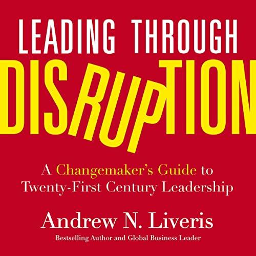 Leading Through Disruption A Changemaker's Guide to Twenty–First Century Leadership [Audiobook]
