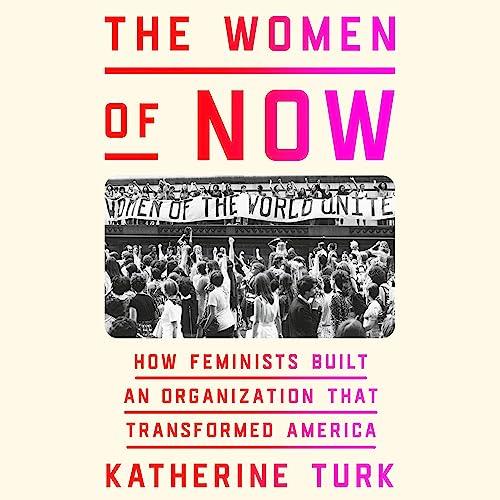 The Women of NOW How Feminists Built an Organization That Transformed America [Audiobook]