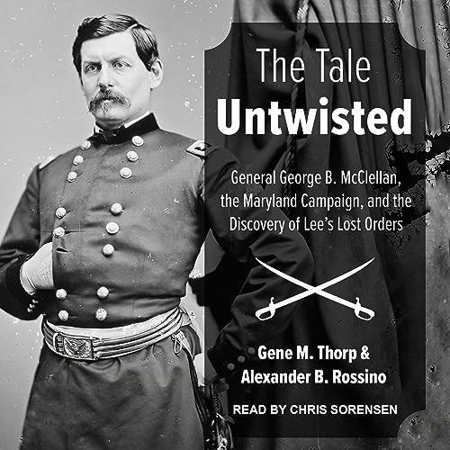 The Tale Untwisted General George B. McClellan, the Maryland Campaign, and the Discovery of Lee's Lost Orders [Audiobook]