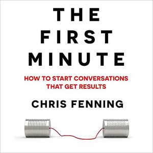 The First Minute How to Start Conversations That Get Results [Audiobook]