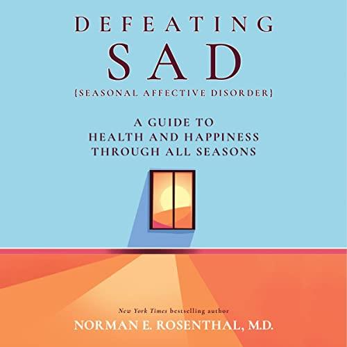 Defeating SAD (Seasonal Affective Disorder) A Guide to Health and Happiness Through All Seasons [Audiobook]
