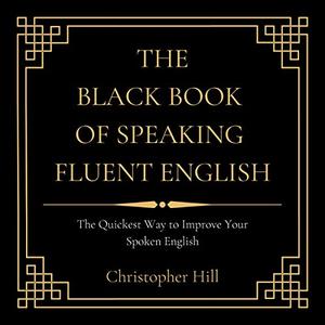 The Black Book of Speaking Fluent English The Quickest Way to Improve Your Spoken English [Audiobook]