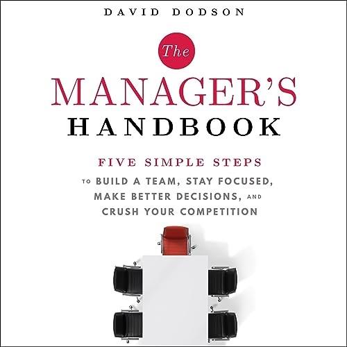 The Manager’s Handbook Five Simple Steps to Build a Team Stay Focused Make Better Decisions Crush Your Competition [Audiobook]