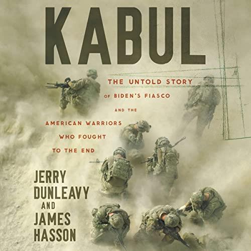 Kabul The Untold Story of Biden’s Fiasco and the American Warriors Who Fought to the End [Audiobook]