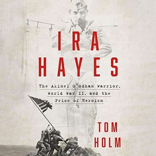 Ira Hayes The Akimel O'odham Warrior, World War II, and the Price of Heroism [Audiobook]