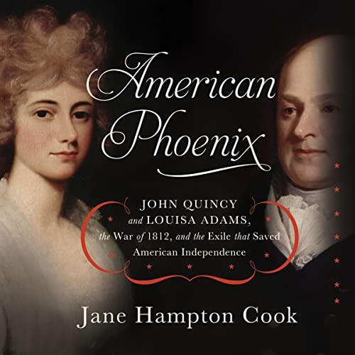 American Phoenix John Quincy and Louisa Adams, the War of 1812, and the Exile That Saved American Independence [Audiobook]