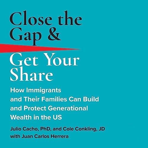 Close the Gap & Get Your Share How Immigrants and Their Families Can Build and Protect Generational Wealth in US [Audiobook]