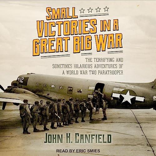 Small Victories in a Great Big War The Terrifying and Sometimes Hilarious Adventures of World War Two Paratrooper [Audiobook]