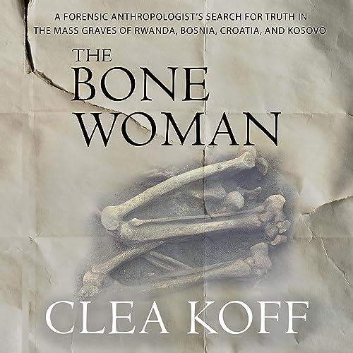 The Bone Woman A Forensic Anthropologist’s Search for Truth in the Mass Graves of Rwanda Bosnia Croatia and Kosovo [Audiobook]