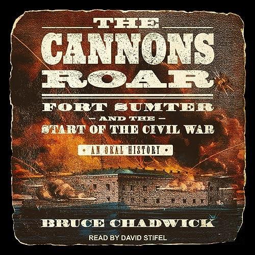 The Cannons Roar Fort Sumter and the Start of the Civil War–An Oral History [Audiobook]