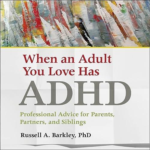 When an Adult You Love Has ADHD Professional Advice for Parents, Partners, and Siblings [Audiobook]