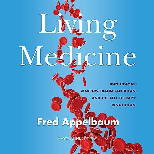 Living Medicine Don Thomas, Marrow Transplantation, and the Cell Therapy Revolution [Audiobook]