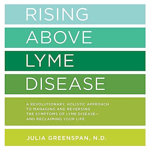 Rising Above Lyme Disease A Revolutionary Holistic Approach to Managing and Reversing the Symptoms of Lyme Disease [Audiobook]