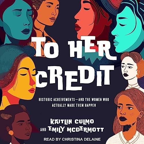 To Her Credit Historic Achievements-and the Women Who Actually Made Them Happen [Audiobook]