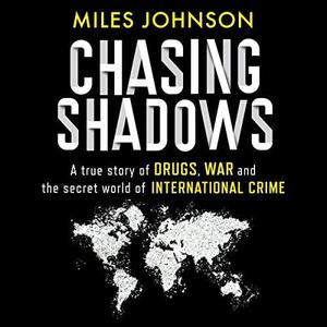 Chasing Shadows A True Story of Drugs, War and the Secret World of International Crime by Miles Johnson