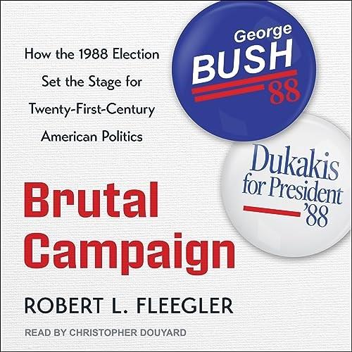 Brutal Campaign How the 1988 Election Set the Stage for Twenty-First-Century American Politics [Audiobook]