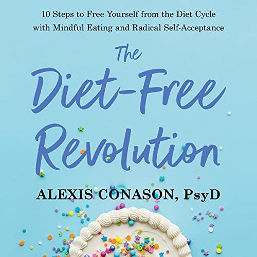 The Diet-Free Revolution 10 Steps to Free Yourself from the Diet Cycle with Mindful Eating Radical Self-Acceptance [Audiobook]