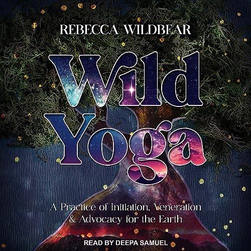 Wild Yoga A Practice of Initiation, Veneration & Advocacy for the Earth [Audiobook]