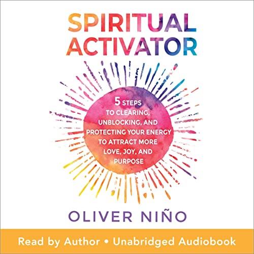 Spiritual Activator 5 Steps to Clearing, Unblocking, and Protecting Your Energy to Attract More Love, Joy, Purpose [Audiobook]