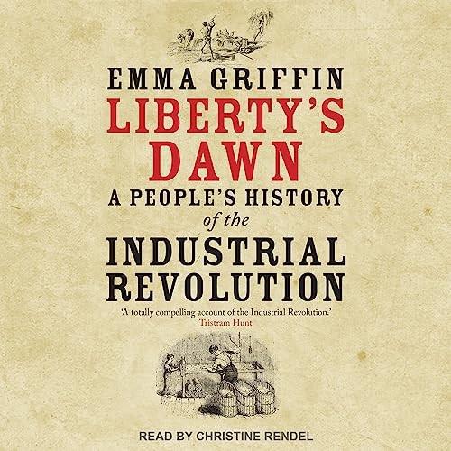 Liberty's Dawn A People's History of the Industrial Revolution [Audiobook]