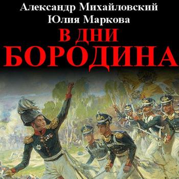 постер к Михайловский Александр, Маркова Юлия - В дни Бородина (Аудиокнига)