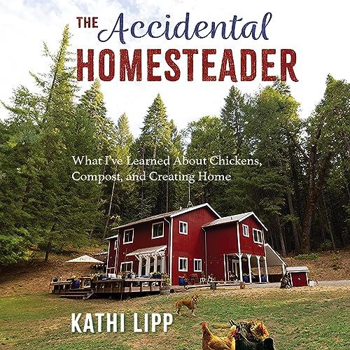 The Accidental Homesteader What I've Learned About Chickens, Compost, and Creating Home [Audiobook]