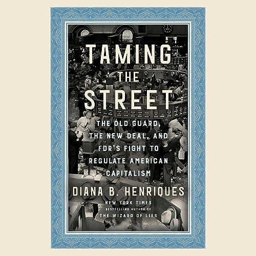 Taming the Street The Old Guard, the New Deal, and FDR’s Fight to Regulate American Capitalism [Audiobook]