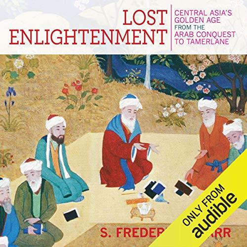 Lost Enlightenment Central Asia's Golden Age from the Arab Conquest to Tamerlane [Audiobook]