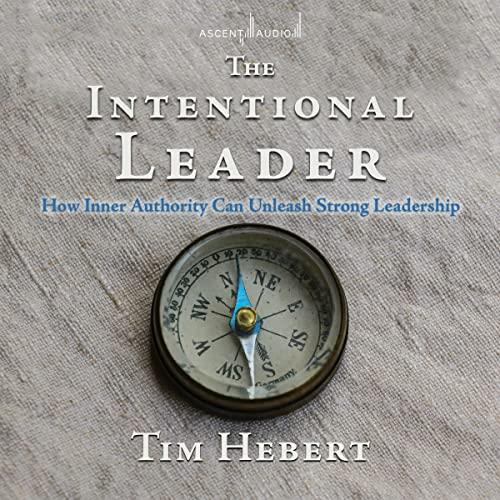 The Intentional Leader How Inner Authority Can Unleash Strong Leadership [Audiobook]
