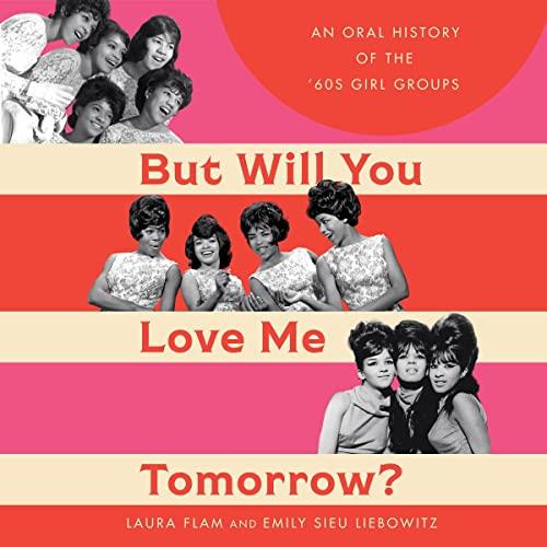 But Will You Love Me Tomorrow An Oral History of the '60s Girl Groups [Audiobook]