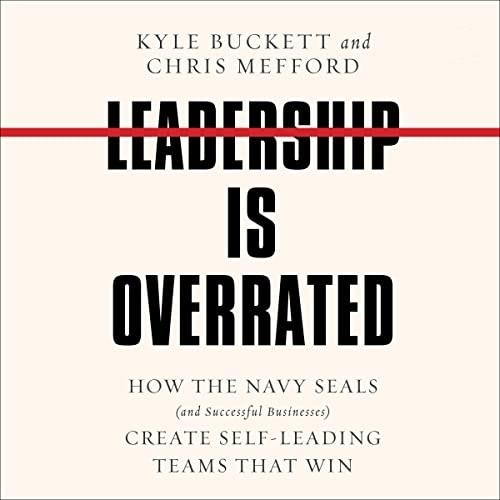 Leadership Is Overrated How the Navy SEALS (and Successful Businesses) Create Self–Leading Teams That Win [Audiobook]