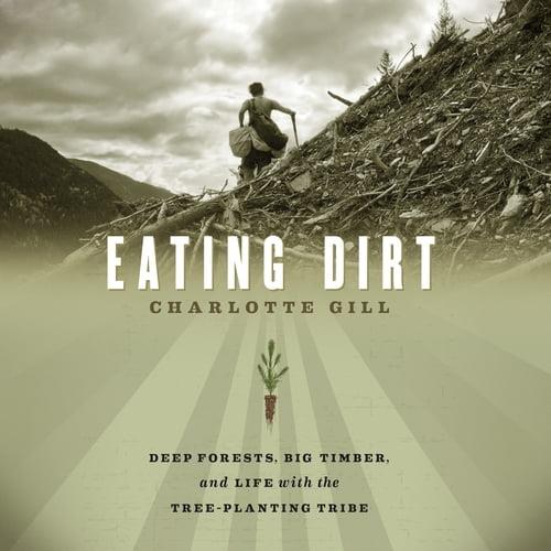 Eating Dirt Deep Forests, Big Timber, and Life with the Tree-Planting Tribe [Audiobook]
