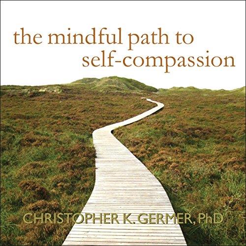 The Mindful Path to Self-Compassion Freeing Yourself from Destructive Thoughts and Emotions [Audiobook]