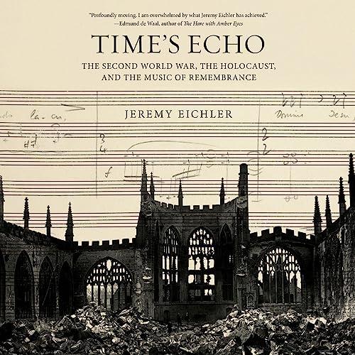 Time’s Echo The Second World War, the Holocaust, and the Music of Remembrance [Audiobook]
