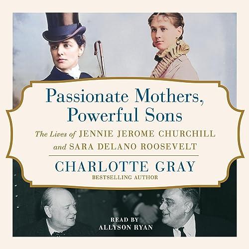 Passionate Mothers, Powerful Sons The Lives of Jennie Jerome Churchill and Sara Delano Roosevelt [Audiobook]