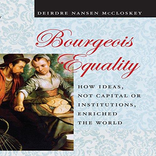 Bourgeois Equality How Ideas, Not Capital or Institutions, Enriched the World [Audiobook]