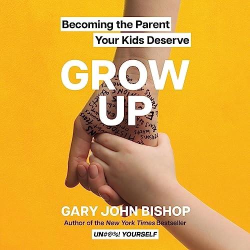 Grow Up Becoming the Parent Your Kids Deserve [Audiobook]